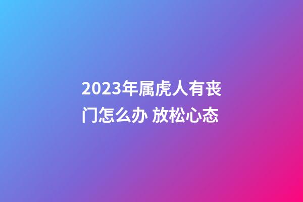 2023年属虎人有丧门怎么办 放松心态